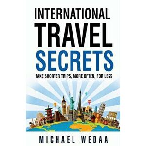 International Travel Secrets: Take Shorter Trips, More Often, for Less, Paperback - Michael Wedaa imagine