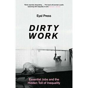 Dirty Work. Essential Jobs and the Hidden Toll of Inequality, Hardback - Eyal Press imagine