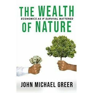 The Wealth of Nature: Economics As If Surival Mattered: Second Edition, Paperback - John Michael Greer imagine