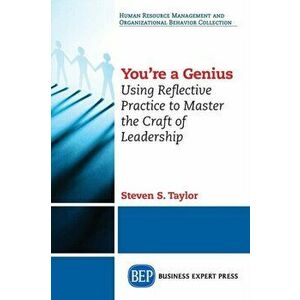 You're A Genius: Using Reflective Practice to Master the Craft of Leadership, Paperback - Steven S. Taylor imagine
