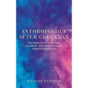 Anthropology After Gluckman. The Manchester School, Colonial and Postcolonial Transformations, Paperback - Richard Werbner imagine