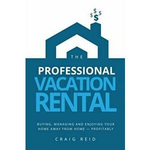 The Professional Vacation Rental: Buying, Managing and Enjoying Your Home Away from Home - Profitably, Paperback - Craig W. Reid imagine