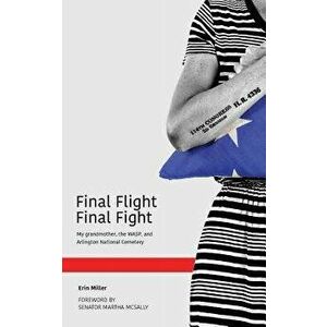 Final Flight Final Fight: My grandmother, the WASP, and Arlington National Cemetery, Paperback - Erin Miller imagine