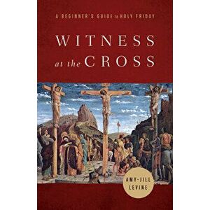 Witness at the Cross: A Beginner's Guide to Holy Friday, Paperback - Amy-Jill Levine imagine