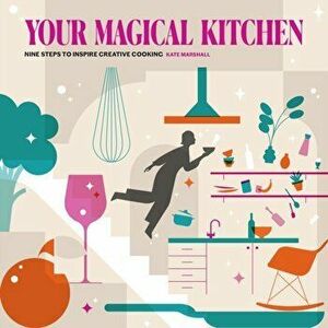 Your Magical Kitchen. Nine steps to inspire creative cooking, Paperback - Kate Marshall imagine