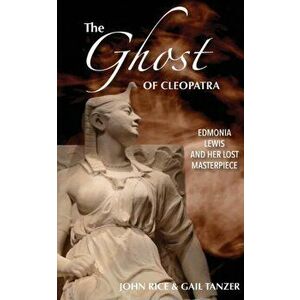 The Ghost of Cleopatra: Edmonia Lewis and Her Lost Masterpiece, Paperback - John J. Rice imagine