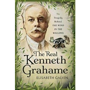 The Real Kenneth Grahame. The Tragedy Behind The Wind in the Willows, Hardback - Elisabeth Galvin imagine