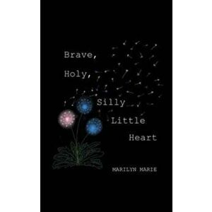 Brave, Holy, Silly Little Heart, Paperback - Marilyn Marie imagine