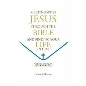 Meeting with Jesus Through the Bible: And Finding Your Life in Him, Paperback - Heino A. Blaauw imagine