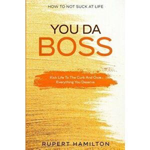 How To Not Suck At Life: You Da Boss!! Kick Life To The Curb And Own Everything You Deserve, Paperback - Isaac Green imagine
