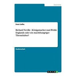 Richard Neville - Koenigsmacher zum Wohle Englands oder ein machthungriger Thronrauber?, Paperback - Sven Liefke imagine