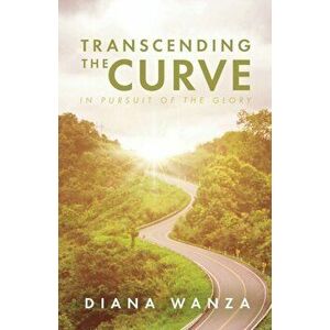 Transcending the Curve: In Pursuit of the Glory, Paperback - Diana Wanza imagine