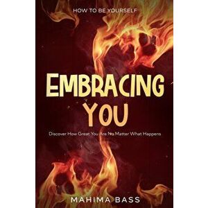 How To Be Yourself: Embracing You - Discover How Great You Are No Matter What Happens, Paperback - Mahima Bass imagine