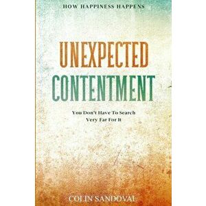 How Happiness Happens: Unexpected Contentment - You Don't Have To Search Very Far For It, Paperback - Colin Sandoval imagine