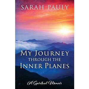 My Journey through the Inner Planes: A Spiritual Memoir, Paperback - Sarah Pauly imagine