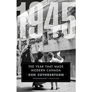 1945. The Year That Made Modern Canada, Paperback - Ken Cuthbertson imagine
