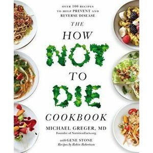 The How Not to Die Cookbook. Over 100 Recipes to Help Prevent and Reverse Disease, Paperback - Michael Greger imagine