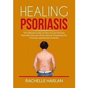 Healing Psoriasis: The Ultimate Guide on How to Cure Psoriasis Naturally, Discover All the Natural Treatments For Psoriasis and Psoriatic - Rachelle H imagine