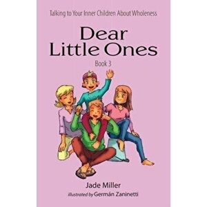 Dear Little Ones (Book 3): Talking to Your Inner Children About Wholeness, Paperback - Jade Miller imagine