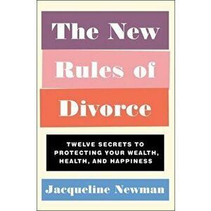The New Rules of Divorce: Twelve Secrets to Protecting Your Wealth, Health, and Happiness, Paperback - Jacqueline Newman imagine