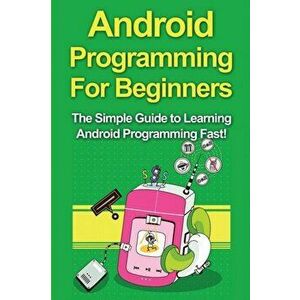 Android Programming For Beginners: The Simple Guide to Learning Android Programming Fast!, Paperback - Tim Warren imagine