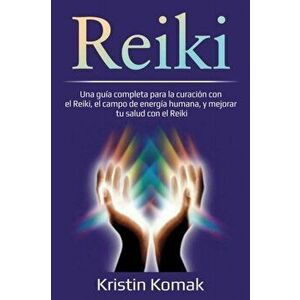 Reiki: Una guía completa para la curación con el Reiki, el campo de energía humana, y mejorar tu salud con el Reiki - Kristin Komak imagine