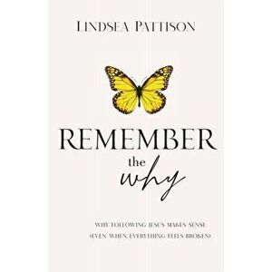 Remember the Why: Why Following Jesus makes Sense (even when everything else feels broken), Paperback - Lindsea Pattison imagine