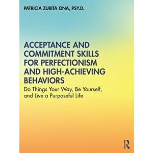 Acceptance and Commitment Skills for Perfectionism and High-Achieving Behaviors. Do Things Your Way, Be Yourself, and Live a Purposeful Life, Paperbac imagine
