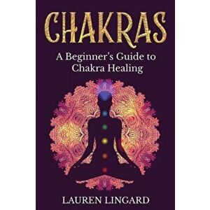 Chakras: A Beginner's Guide to Chakra Healing, Paperback - Lauren Lingard imagine
