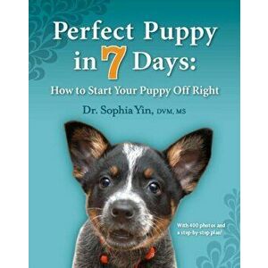 Perfect Puppy in 7 Days. How to Start Your Puppy Off Right, Paperback - Sophia Yin imagine