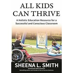 All Kids Can Thrive: A Holistic Education Resource for a Successful and Conscious Classroom, Paperback - Sheena L. Smith imagine