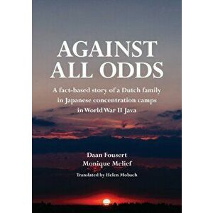 Against All Odds: A fact-based story of a Dutch family in Japanese concentration camps in World War II Java, Paperback - Daan Fousert imagine