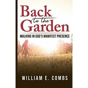 Back to the Garden: Walking in God's Manifest Presence, Paperback - William Combs imagine