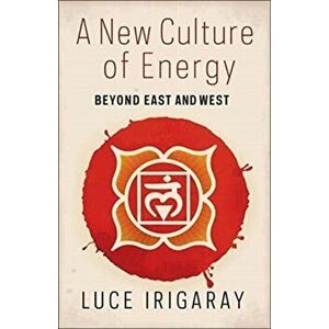 A New Culture of Energy. Beyond East and West, Paperback - Luce Irigaray imagine