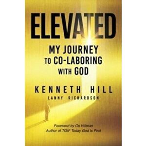 Elevated: My Journey to Co-Laboring With God, Paperback - Kenneth Hill imagine