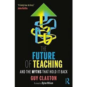 The Future of Teaching. And the Myths That Hold It Back, Paperback - Guy Claxton imagine