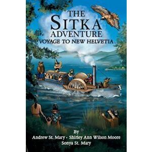 The Sitka Adventure: Voyage To New Helvetia, Paperback - Andrew St Mary imagine