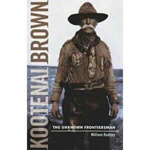 Kootenai Brown. The Unknown Frontiersman, Paperback - William Rodney imagine