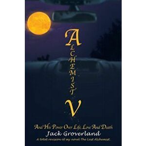 Alchemist V: And His Power over Life, Love and Death, Paperback - Jack Groverland imagine