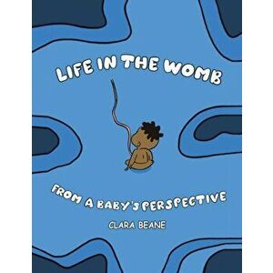 Life in the Womb from a Baby's Perspective, Paperback - Clara Beane imagine