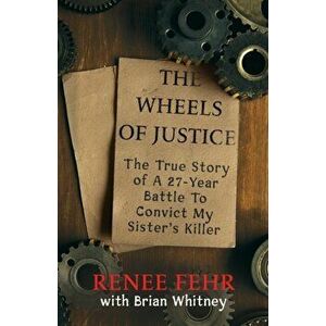 The Wheels Of Justice: The True Story Of A 27-Year Battle To Convict My Sister's Killer, Paperback - Renee Fehr imagine