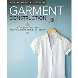 Illustrated Guide to Sewing: Garment Construction. A Complete Course on Making Clothing for Fit and Fashion, Paperback - Colleen Dorsey imagine