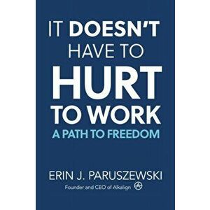 It Doesn't Have to Hurt to Work: A Path to Freedom, Paperback - Erin J. Paruszewski imagine