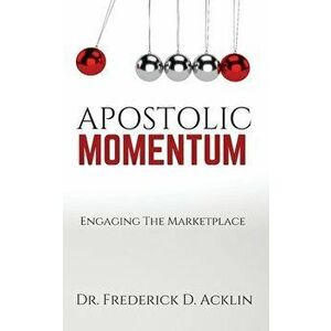 Apostolic Momentum: Engaging the Marketplace, Paperback - Frederick D. Acklin imagine