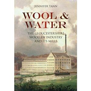 Wool and Water. The Gloucestershire Woollen Industry and its Mills, Paperback - Jennifer Tann imagine