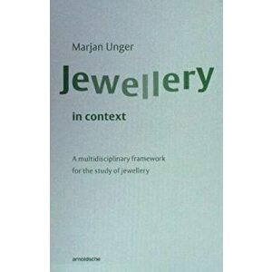 Jewellery in Context. A Multidisciplinary Framework for the Study of Jewellery, Paperback - Marjan Unger imagine
