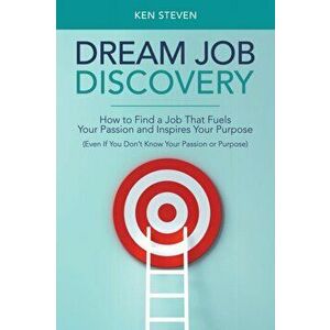 Dream Job Discovery: How to Find a Job That Fuels Your Passion and Inspires Your Purpose (Even If You Don't Know Your Passion or Purpose) - Ken Steven imagine