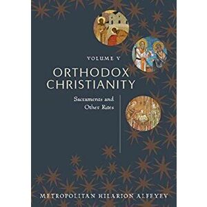 Orthodox Christianity Volume V. Sacraments and Other Rites, Paperback - Metropolitian Hilarion Alfeyev imagine