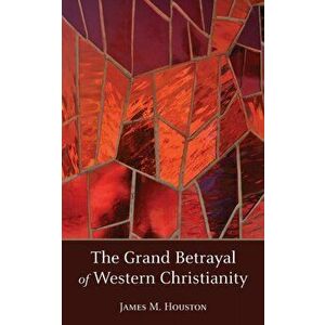 The Grand Betrayal of Western Christianity, Paperback - James M. Houston imagine