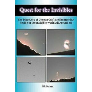 Quest for the Invisibles: The Discovery of Unseen Craft and Beings that Reside in the Invisible World All Around Us - Nik Hayes imagine